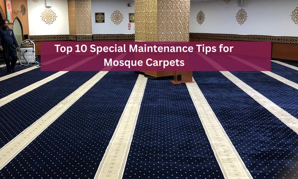 Top 10 Special Maintenance Tips for Mosque Carpets